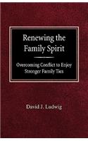 Renewing the Family Spirit Overcoming Conflict to Enjoy Stronger Family Ties