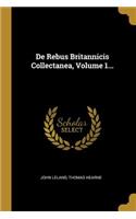 de Rebus Britannicis Collectanea, Volume 1...