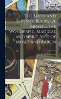 Sixth and Seventh Books of Moses ... the Wonderful Magical and Spirit Arts of Moses and Aaron