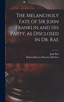 Melancholy Fate of Sir John Franklin and His Party, as Disclosed in Dr. Rae