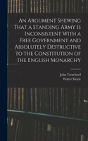 Argument Shewing That a Standing Army is Inconsistent With a Free Government and Absolutely Destructive to the Constitution of the English Monarchy