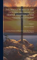 The Whole Works of the Late Rev. Mr. Ebenezer Erskine, Minister of the Gospel at Stirling: Consisting of Sermons and Discourses, On the Most Important and Interesting Subjects; Volume 3