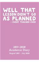 Well That Lesson Didn't Go As Planned Academic Diary 2019-2020: A 365 day 24 hour diary and daily planner for the Academic Year August 2019 - July 2020