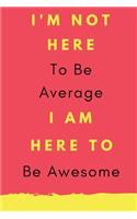 I'm not here to be average I'm here to be awesome