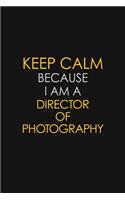Keep Calm Because I Am A Director Of Photography