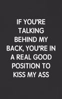 If You're Talking Behind My Back, You're in a Real Good Position to Kiss My Ass