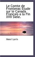 Le Comte de Frontenac Etude Sur Le Canada Francais a la Fin XVII Siele.