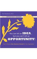 You Can Kill An Idea, But You Can't Kill An Opportunity: How to Discover New Sources of Growth for Your Organization