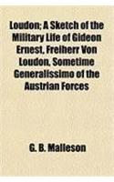 Loudon; A Sketch of the Military Life of Gideon Ernest, Freiherr Von Loudon, Sometime Generalissimo of the Austrian Forces