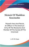 Memoir Of Thaddeus Kosciuszko: Poland's Hero And Patriot, An Officer In The American Army Of The Revolution And Member Of The Society Of The Cincinnati