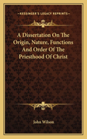 Dissertation On The Origin, Nature, Functions And Order Of The Priesthood Of Christ