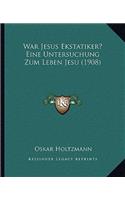 War Jesus Ekstatiker? Eine Untersuchung Zum Leben Jesu (1908)