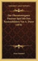 Das Oberammergauer Passions-Spiel Mit Den Passionsbildern Von A. Durer (1870)