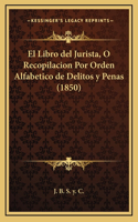 Libro del Jurista, O Recopilacion Por Orden Alfabetico de Delitos y Penas (1850)