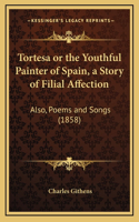 Tortesa or the Youthful Painter of Spain, a Story of Filial Affection