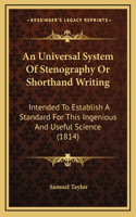 An Universal System Of Stenography Or Shorthand Writing: Intended To Establish A Standard For This Ingenious And Useful Science (1814)