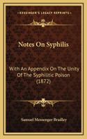 Notes On Syphilis: With An Appendix On The Unity Of The Syphilitic Poison (1872)