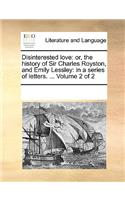 Disinterested love: or, the history of Sir Charles Royston, and Emily Lessley: in a series of letters. ... Volume 2 of 2