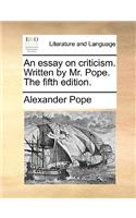 An essay on criticism. Written by Mr. Pope. The fifth edition.