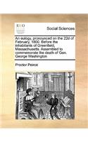 An eulogy, pronounced on the 22d of February, 1800. Before the inhabitants of Greenfield, Massachusetts. Assembled to commemorate the death of Gen. George Washington