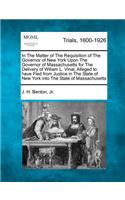 In the Matter of the Requisition of the Governor of New York Upon the Governor of Massachusetts for the Delivery of Wiliam L. Vinal, Alleged to Have Fled from Justice in the State of New York Into the State of Massachusetts