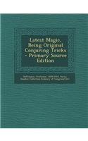 Latest Magic, Being Original Conjuring Tricks - Primary Source Edition