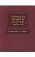 Kamehameha, the Conquering King: The Mystery of His Birth, Loves and Conquests; - Primary Source Edition