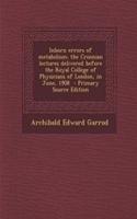 Inborn Errors of Metabolism; The Croonian Lectures Delivered Before the Royal College of Physicians of London, in June, 1908