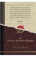 Dizionario Enciclopedico Della Teologia, Della Storia Della Chiesa, Degli Autori Che Hanno Scritto Intorno Alla Religione, Dei Concili, Eresie, Ordini Religiosi, Ec, Vol. 4: Dag-Elv (Classic Reprint): Dag-Elv (Classic Reprint)