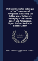 De Luxe Illustrated Catalogue of the Treasures and Antiquities Illustrating the Golden age of Italian art, Belonging to the Famous Expert and Antiquarian, Signor Stefano Bardini, of Florence, Italy;