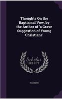Thoughts On the Baptismal Vow, by the Author of 'a Grave Suggestion of Young Christians': (English)