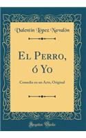 El Perro, Ã? Yo: Comedia En Un Acto, Original (Classic Reprint)