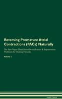 Reversing Premature Atrial Contractions (Pacs) Naturally the Raw Vegan Plant-Based Detoxification & Regeneration Workbook for Healing Patients. Volume 2