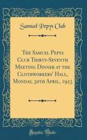 The Samuel Pepys Club Thirty-Seventh Meeting Dinner at the Clothworkers' Hall, Monday, 30th April, 1923 (Classic Reprint)