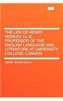 The Life of Henry Morley, LL.D., Professor of the English Language and Literature at University College, London