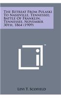 The Retreat from Pulaski to Nashville, Tennessee; Battle of Franklin, Tennessee, November 30th, 1864 (1909)