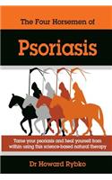 Four Horsemen Of Psoriasis: Tame Your Psoriasis From Within. A Science-Based Natural Therapy