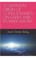 Quantum Origin of Consciousness on Earth and Its Implications