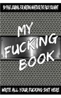 My Fucking Book: 90-Page Journal for Writing Whatever the Fuck You Want