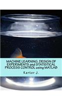 Machine Learning, Design of Experiments and Statistical Process Control Using MATLAB