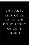 You only live once, but if you do it right, once is enough.