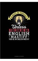 Always Be Yourself Unless You Can Be An English Mastiff Then Be An English Mastiff