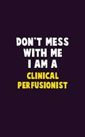 Don't Mess With Me, I Am A Clinical Perfusionist: 6X9 Career Pride 120 pages Writing Notebooks