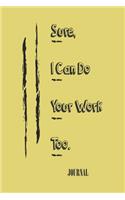 Sure, I Can Do Your Work Too;;best gift Birthday/Valentine's Day/Anniversary for friendS, FAMILY. Notebook, Journal to Write Funny Ideas for your yourself or your boss: 'lined Notebook / journal gift, 120 pages, 6x9, soft Cover, matte finish