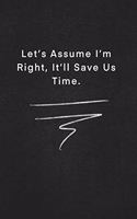 Let's Assume I'm Right, It'll Save Us Time.: Quote on Blackboard Notebook / Journal Gift / Doted, numbred, 120 Pages, 6x9, Soft Cover, Matte Finish