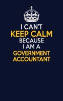 I Can't Keep Calm Because I Am A Government Accountant: Career journal, notebook and writing journal for encouraging men, women and kids. A framework for building your career.