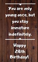 You are only young once, but you stay immature indefinitely. Happy 28th Birthday!: You are only young once, but you stay immature indefinitely. 28th Birthday Card Quote Journal / Notebook / Diary / Greetings / Appreciation Gift (6 
