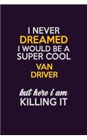I Never Dreamed I Would Be A Super cool Van Driver But Here I Am Killing It: Career journal, notebook and writing journal for encouraging men, women and kids. A framework for building your career.