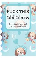 Fuck This Shit Show Gratitude Journal For Tired Ass Women: Funny Cuss words Gifts For Tired-Ass Women and Girls