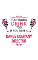 You Would Drink Too If You Were A Dance Company Director: Best Dance Company Director Notebook, Dance Company Chief/President Journal Gift, Diary, Doodle Gift or Notebook - 6 x 9 Compact Size, 109 Blank Lin